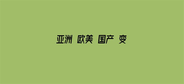 >亚洲 欧美 国产 变态 另类横幅海报图